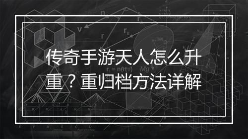 传奇手游天人怎么升重？重归档方法详解