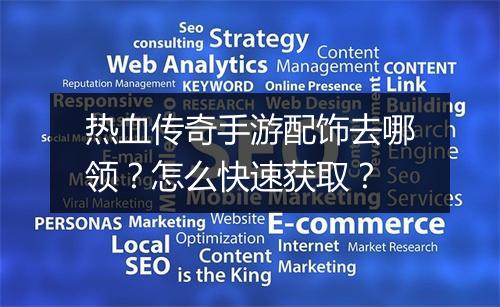 热血传奇手游配饰去哪领？怎么快速获取？