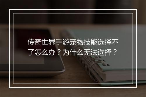 传奇世界手游宠物技能选择不了怎么办？为什么无法选择？
