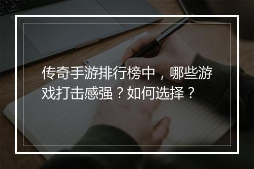 传奇手游排行榜中，哪些游戏打击感强？如何选择？