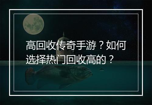 高回收传奇手游？如何选择热门回收高的？