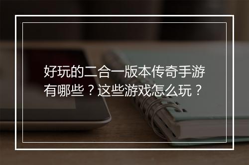 好玩的二合一版本传奇手游有哪些？这些游戏怎么玩？
