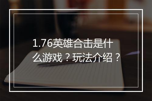 1.76英雄合击是什么游戏？玩法介绍？