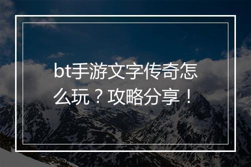 bt手游文字传奇怎么玩？攻略分享！