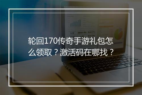 轮回170传奇手游礼包怎么领取？激活码在哪找？