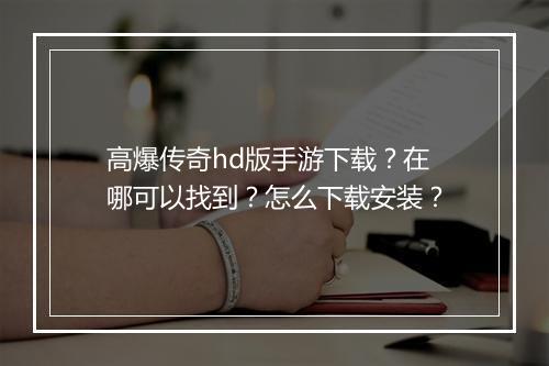 高爆传奇hd版手游下载？在哪可以找到？怎么下载安装？