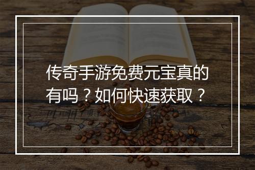 传奇手游免费元宝真的有吗？如何快速获取？