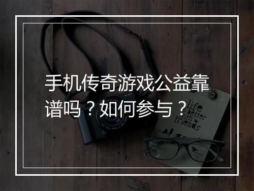 手机传奇游戏公益靠谱吗？如何参与？