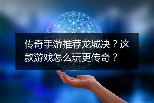 传奇手游推荐龙城决？这款游戏怎么玩更传奇？