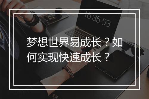 梦想世界易成长？如何实现快速成长？