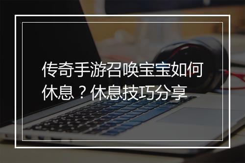 传奇手游召唤宝宝如何休息？休息技巧分享