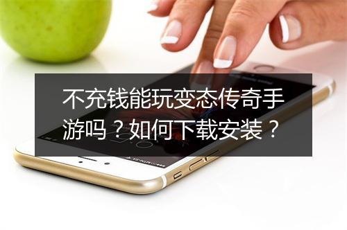 不充钱能玩变态传奇手游吗？如何下载安装？