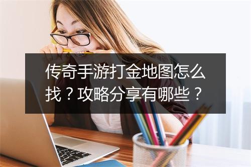 传奇手游打金地图怎么找？攻略分享有哪些？
