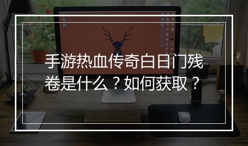 手游热血传奇白日门残卷是什么？如何获取？