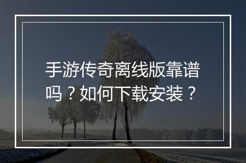 手游传奇离线版靠谱吗？如何下载安装？