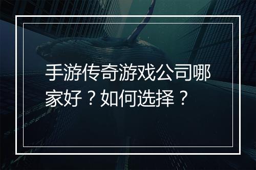 手游传奇游戏公司哪家好？如何选择？