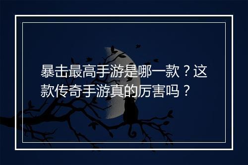 暴击最高手游是哪一款？这款传奇手游真的厉害吗？