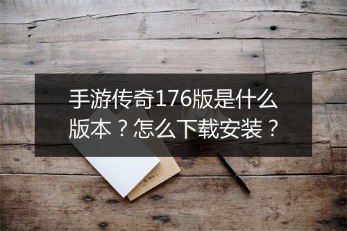 手游传奇176版是什么版本？怎么下载安装？