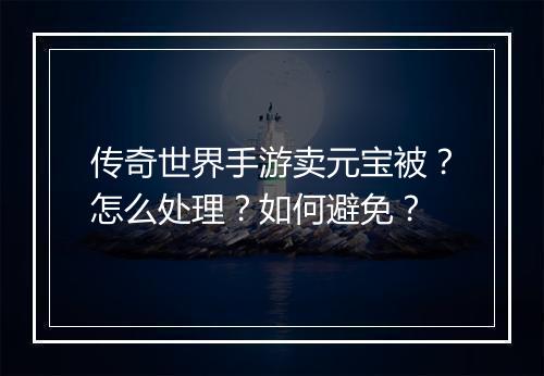 传奇世界手游卖元宝被？怎么处理？如何避免？