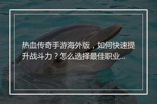 热血传奇手游海外版，如何快速提升战斗力？怎么选择最佳职业？