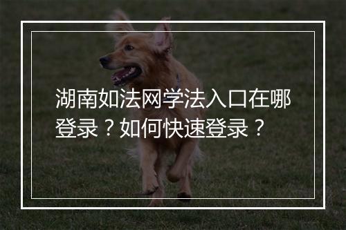 湖南如法网学法入口在哪登录？如何快速登录？