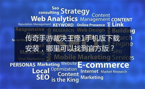 传奇手游裁决王座1手机版下载安装，哪里可以找到官方版？