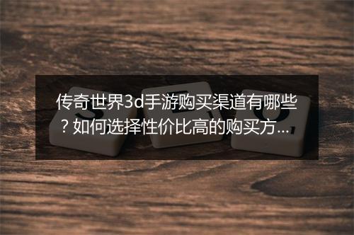 传奇世界3d手游购买渠道有哪些？如何选择性价比高的购买方式？