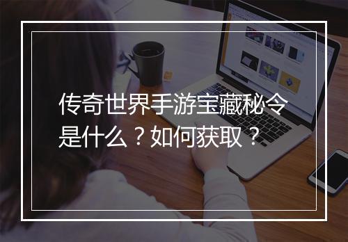 传奇世界手游宝藏秘令是什么？如何获取？