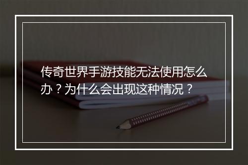 传奇世界手游技能无法使用怎么办？为什么会出现这种情况？