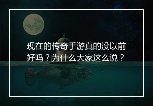 现在的传奇手游真的没以前好吗？为什么大家这么说？