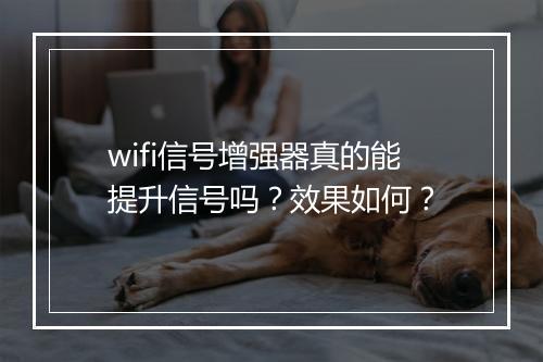 wifi信号增强器真的能提升信号吗？效果如何？