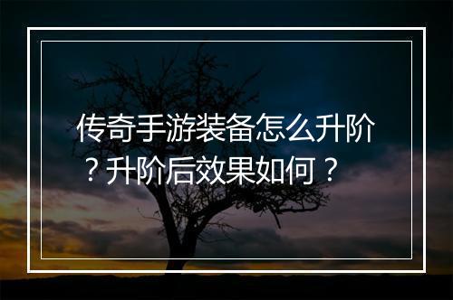 传奇手游装备怎么升阶？升阶后效果如何？
