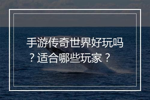 手游传奇世界好玩吗？适合哪些玩家？