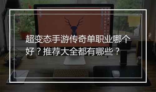 超变态手游传奇单职业哪个好？推荐大全都有哪些？