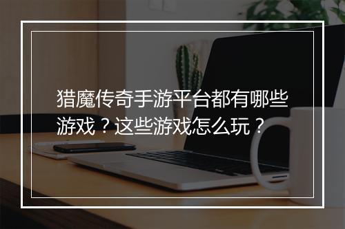 猎魔传奇手游平台都有哪些游戏？这些游戏怎么玩？