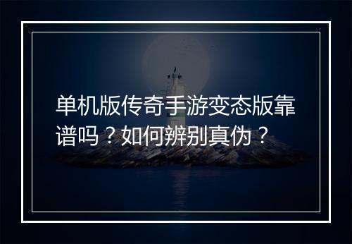 单机版传奇手游变态版靠谱吗？如何辨别真伪？