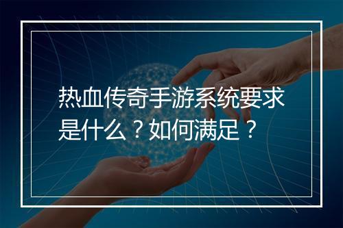 热血传奇手游系统要求是什么？如何满足？