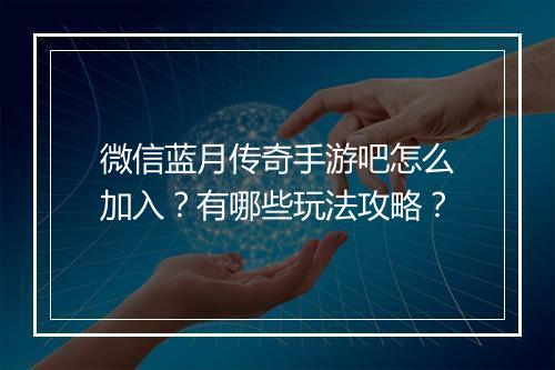 微信蓝月传奇手游吧怎么加入？有哪些玩法攻略？