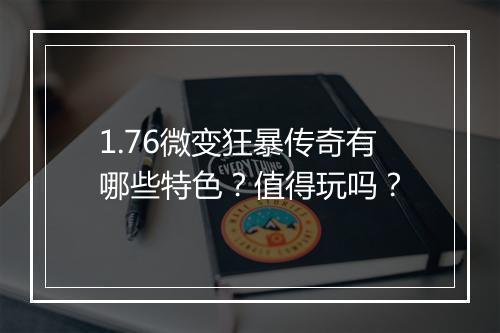 1.76微变狂暴传奇有哪些特色？值得玩吗？