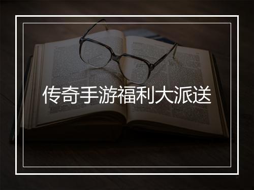传奇手游福利大派送