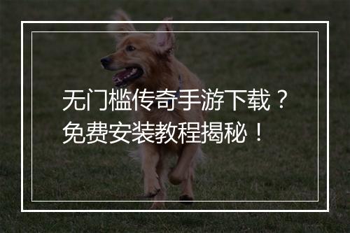 无门槛传奇手游下载？免费安装教程揭秘！