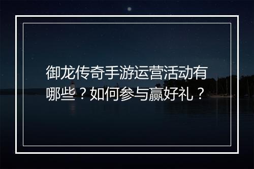 御龙传奇手游运营活动有哪些？如何参与赢好礼？