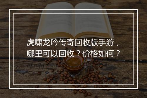 虎啸龙吟传奇回收版手游，哪里可以回收？价格如何？