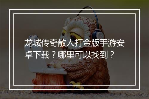 龙城传奇散人打金版手游安卓下载？哪里可以找到？