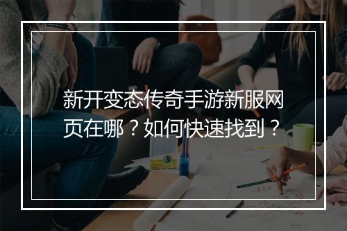 新开变态传奇手游新服网页在哪？如何快速找到？