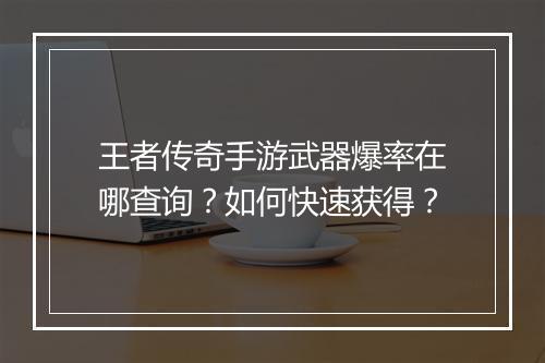 王者传奇手游武器爆率在哪查询？如何快速获得？