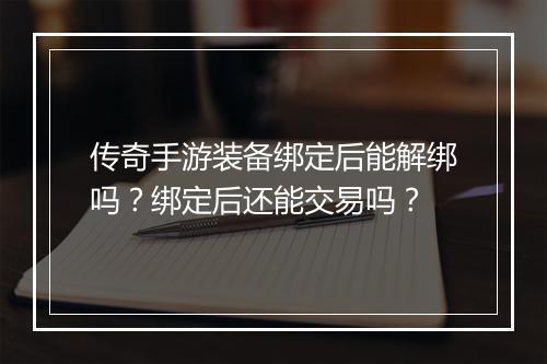传奇手游装备绑定后能解绑吗？绑定后还能交易吗？