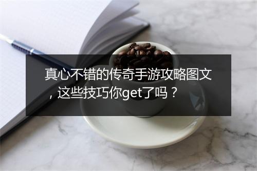 真心不错的传奇手游攻略图文，这些技巧你get了吗？