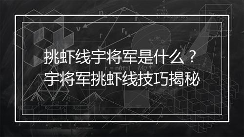 挑虾线宇将军是什么？宇将军挑虾线技巧揭秘