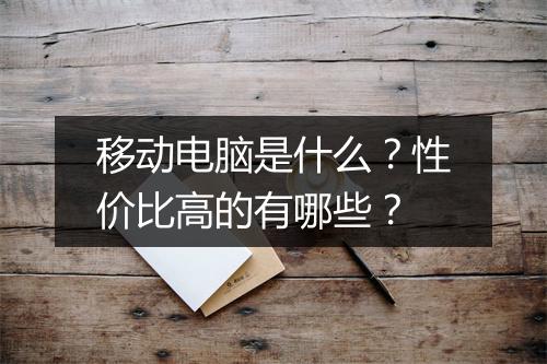 移动电脑是什么？性价比高的有哪些？